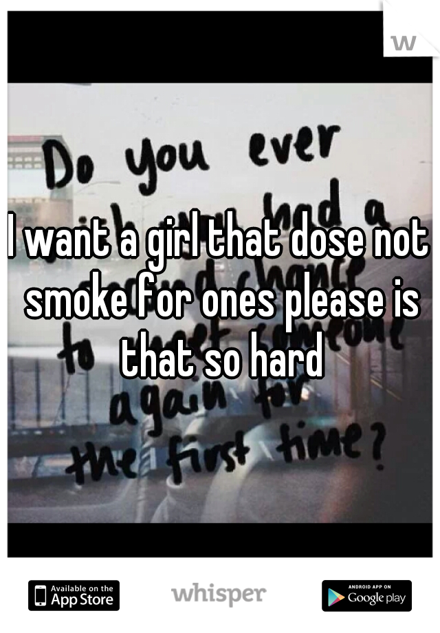 I want a girl that dose not smoke for ones please is that so hard