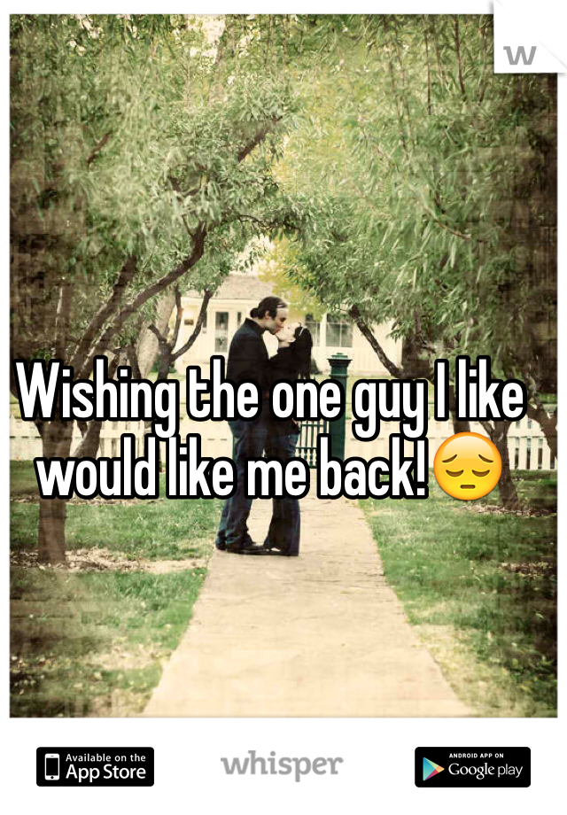 Wishing the one guy I like would like me back!😔