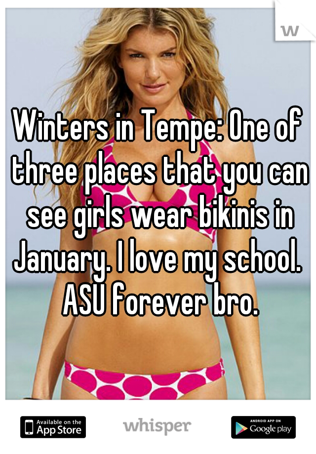 Winters in Tempe: One of three places that you can see girls wear bikinis in January. I love my school.  ASU forever bro.