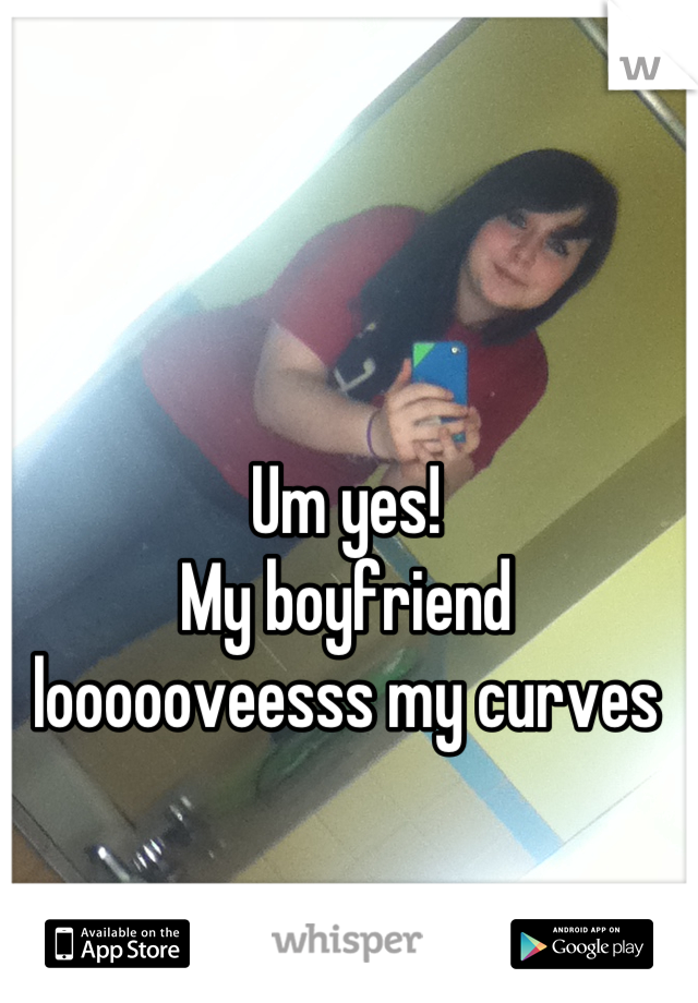 Um yes!
My boyfriend loooooveesss my curves