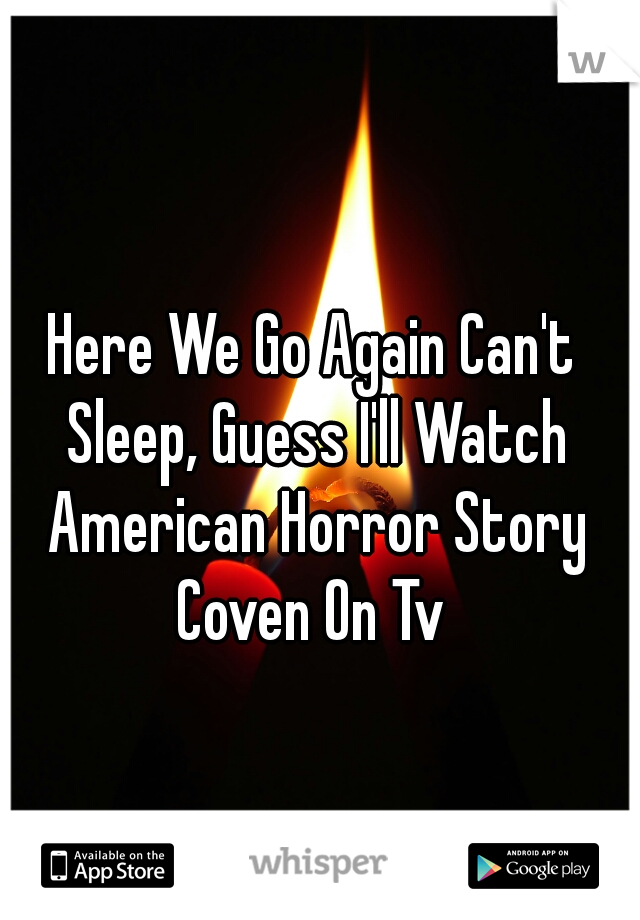 Here We Go Again Can't Sleep, Guess I'll Watch American Horror Story Coven On Tv 