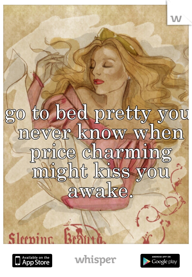 go to bed pretty you never know when price charming might kiss you awake.