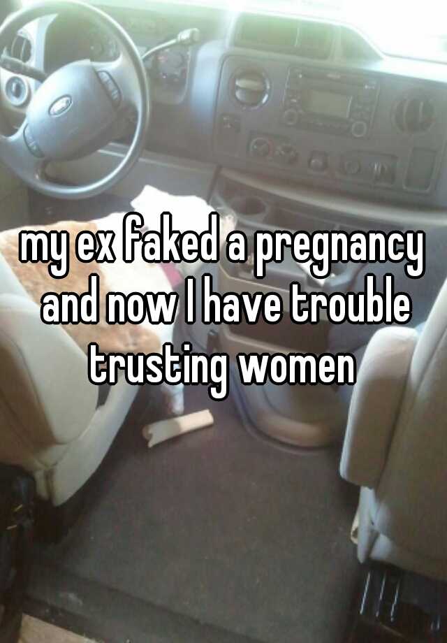 my ex faked a pregnancy and now I have trouble trusting women 