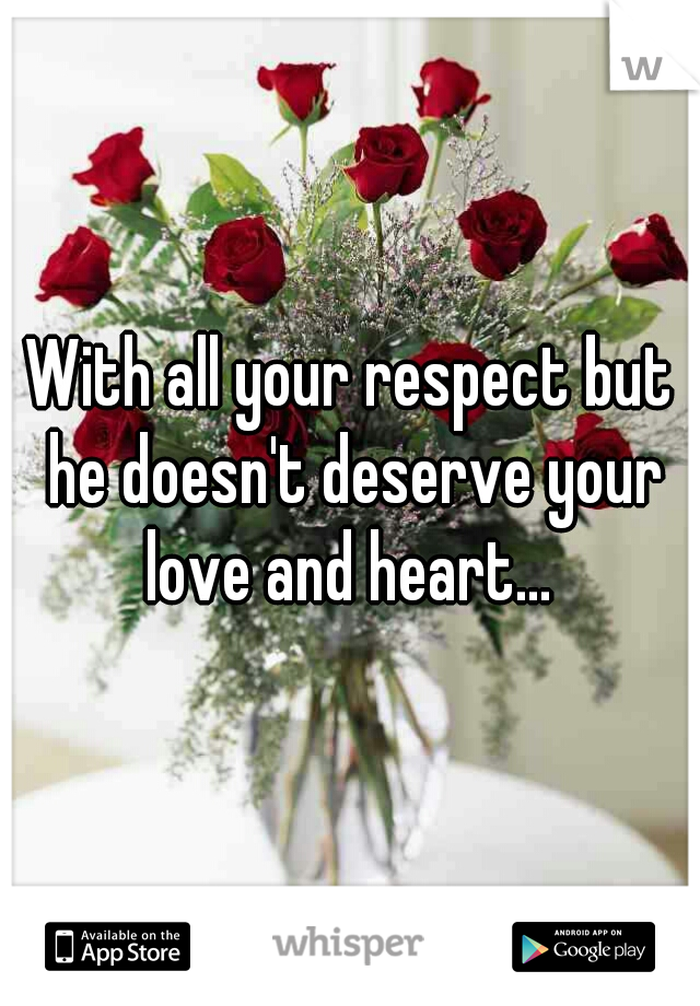 With all your respect but he doesn't deserve your love and heart... 