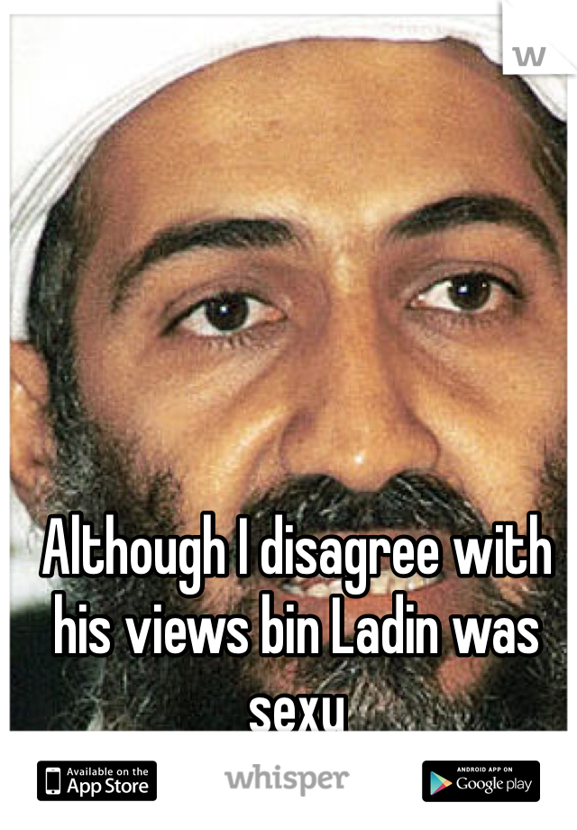 Although I disagree with his views bin Ladin was sexy