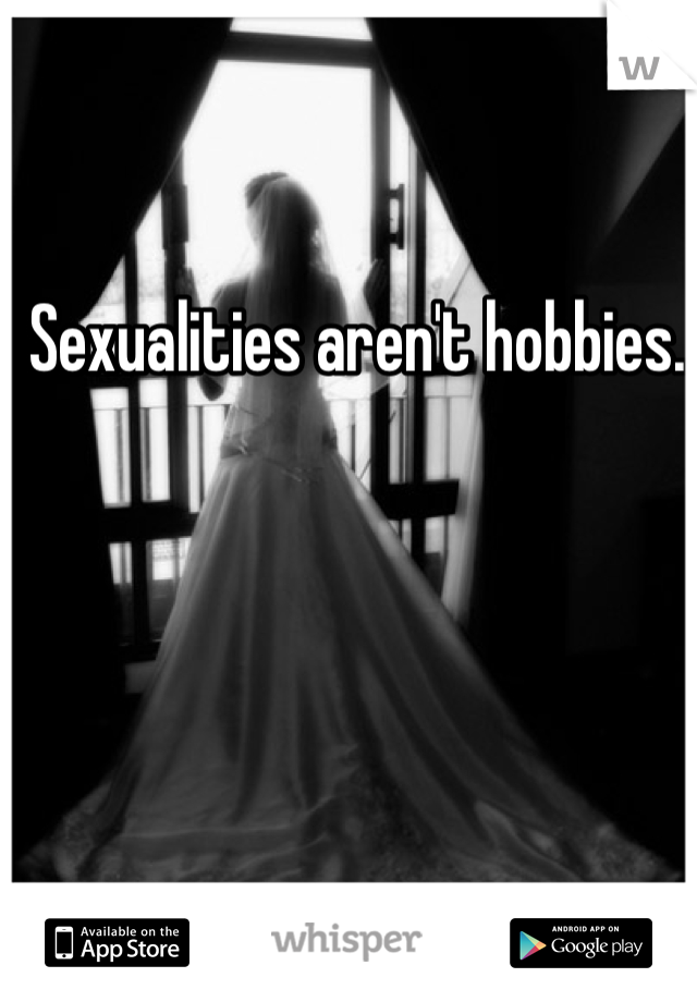 Sexualities aren't hobbies.