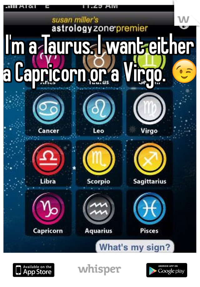 I'm a Taurus. I want either a Capricorn or a Virgo. 😉