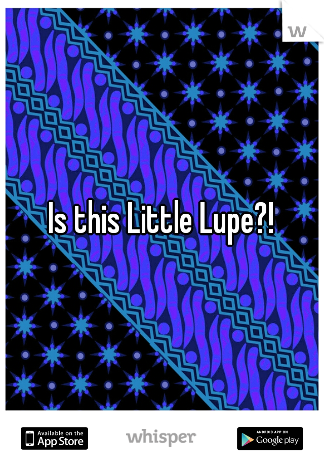 Is this Little Lupe?!