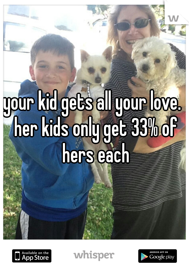 your kid gets all your love.  her kids only get 33% of hers each