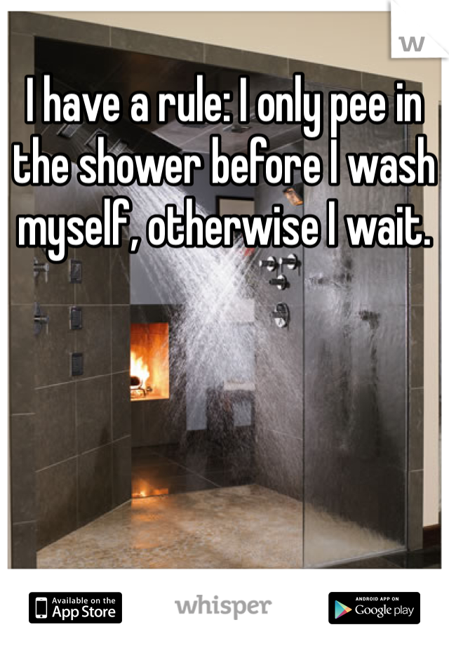 I have a rule: I only pee in the shower before I wash myself, otherwise I wait. 