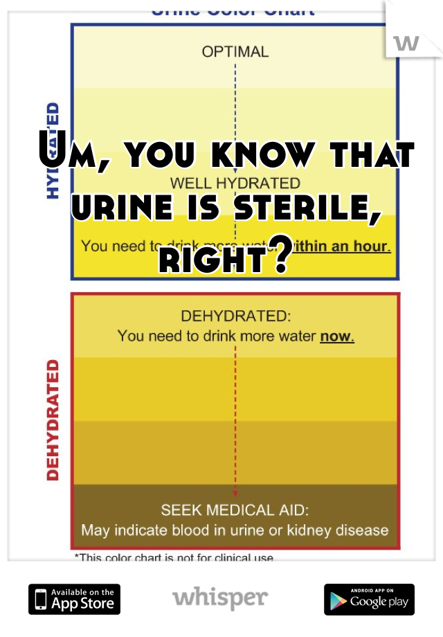 Um, you know that urine is sterile, right?