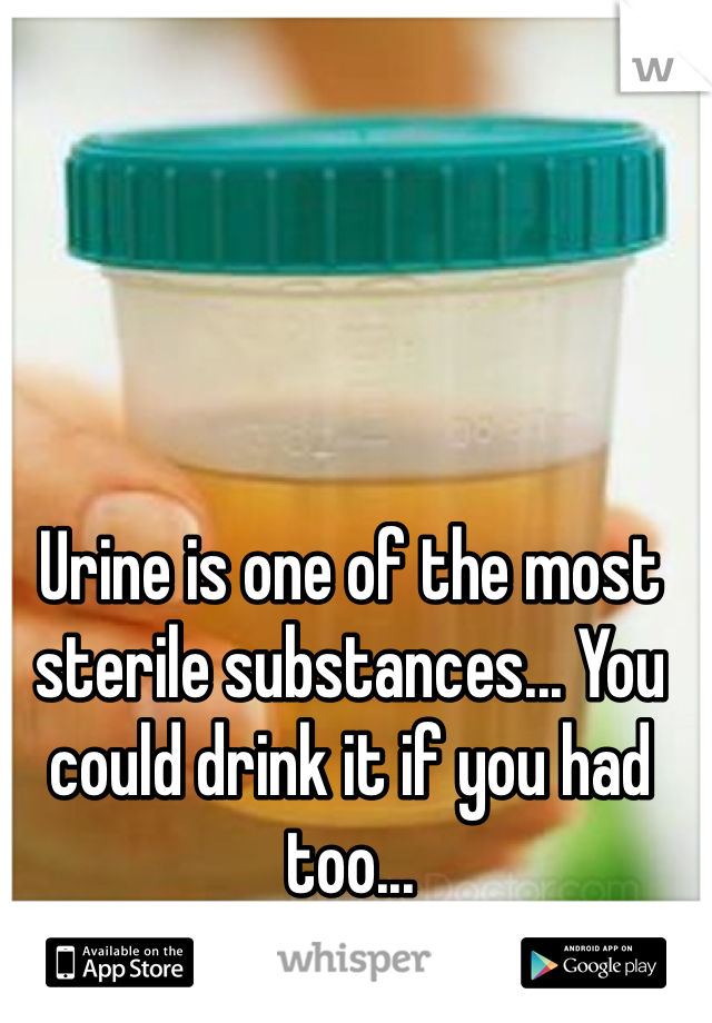 Urine is one of the most sterile substances... You could drink it if you had too... 