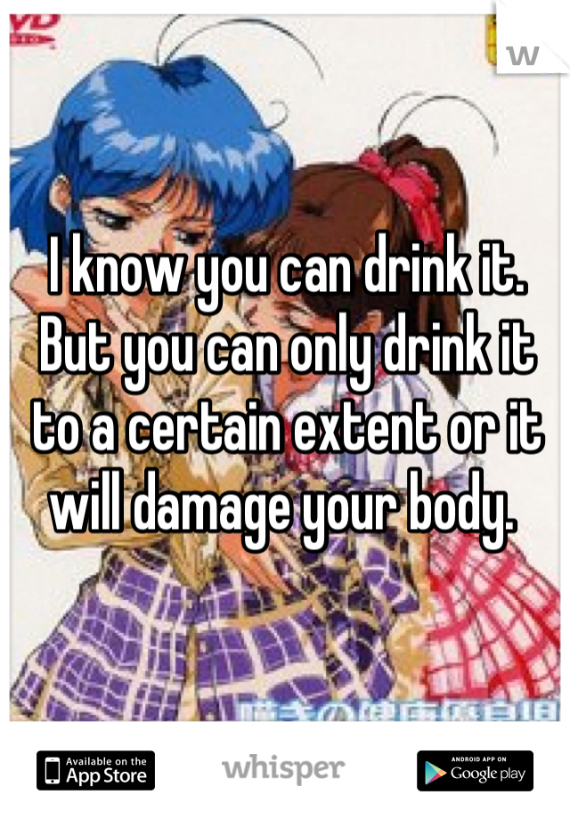 I know you can drink it. But you can only drink it to a certain extent or it will damage your body. 