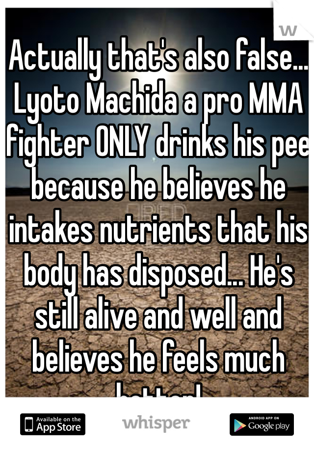 Actually that's also false... Lyoto Machida a pro MMA fighter ONLY drinks his pee because he believes he intakes nutrients that his body has disposed... He's still alive and well and believes he feels much better! 