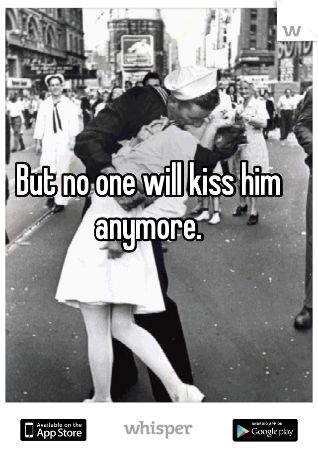 But no one will kiss him anymore.