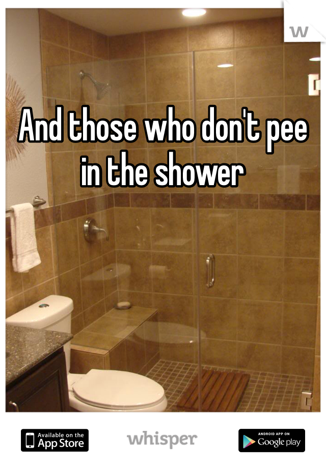 And those who don't pee in the shower 