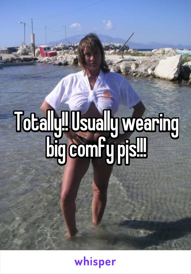 Totally!! Usually wearing big comfy pjs!!!