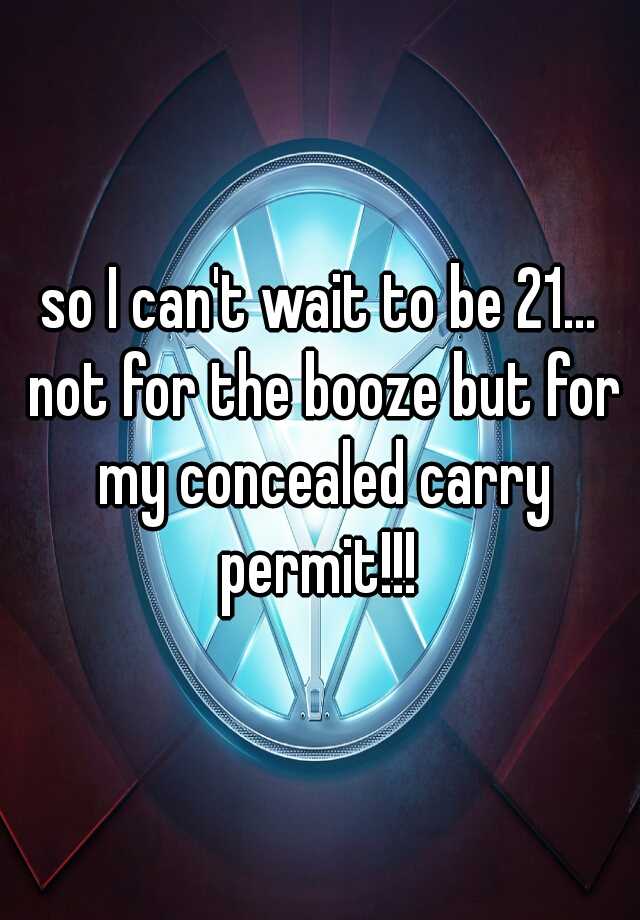 so I can't wait to be 21... not for the booze but for my concealed carry permit!!! 