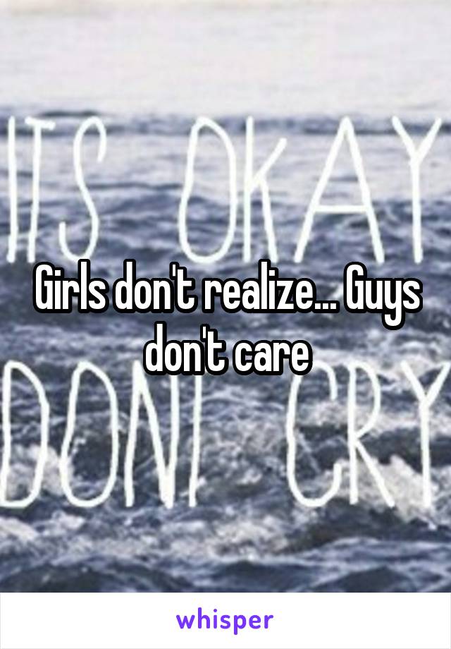 Girls don't realize... Guys don't care