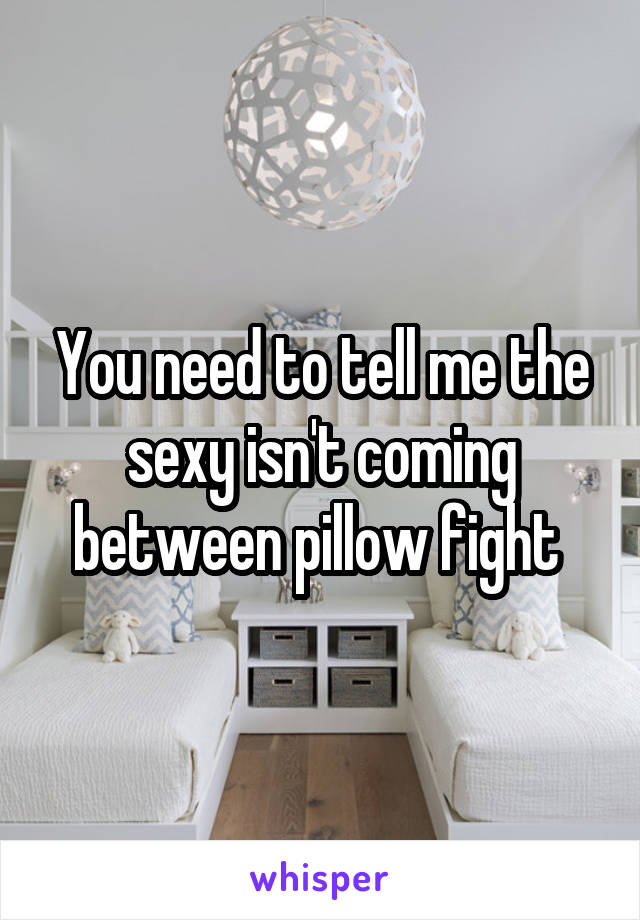 You need to tell me the sexy isn't coming between pillow fight 