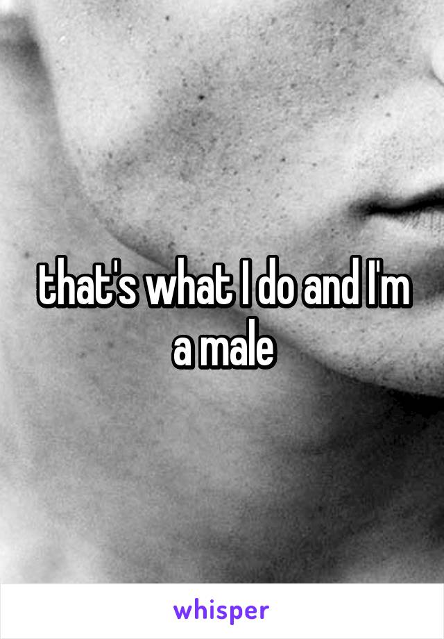 that's what I do and I'm a male