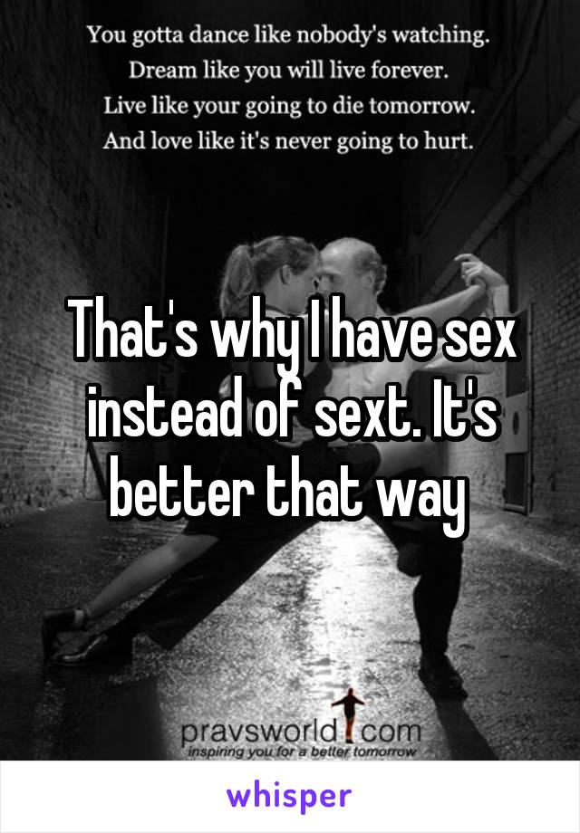 That's why I have sex instead of sext. It's better that way 