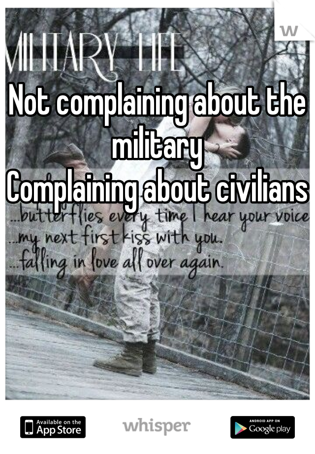 Not complaining about the military
Complaining about civilians