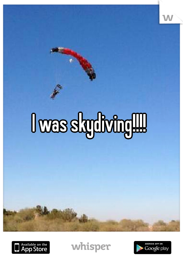 I was skydiving!!!! 