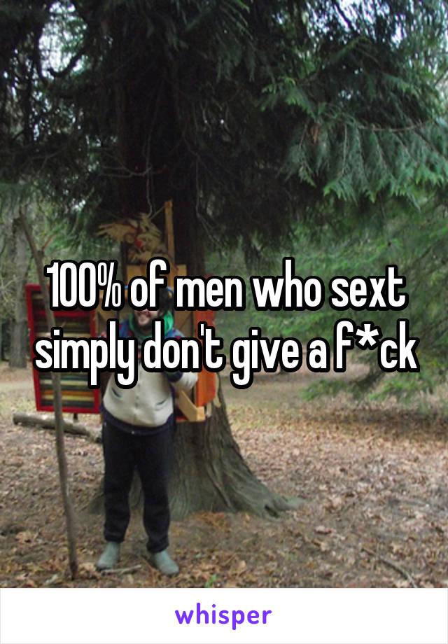 100% of men who sext simply don't give a f*ck