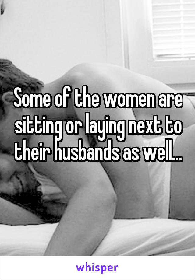 Some of the women are sitting or laying next to their husbands as well... 