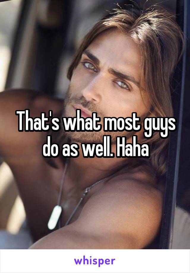 That's what most guys do as well. Haha