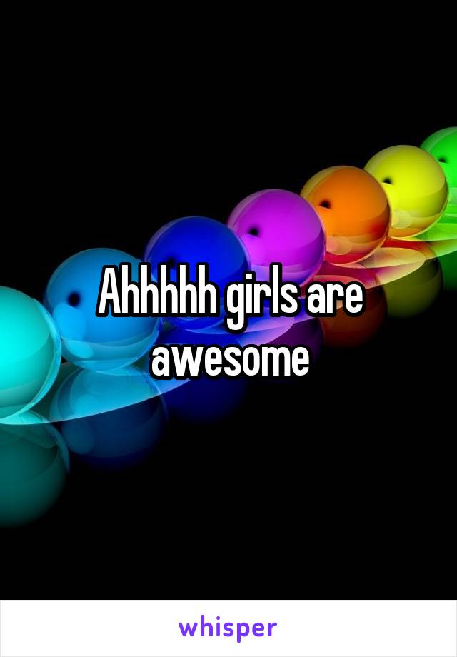 Ahhhhh girls are awesome