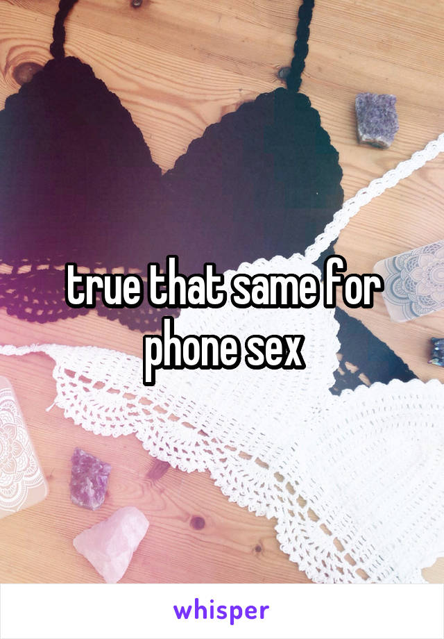 true that same for phone sex