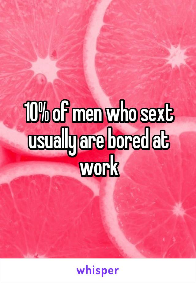 10% of men who sext usually are bored at work