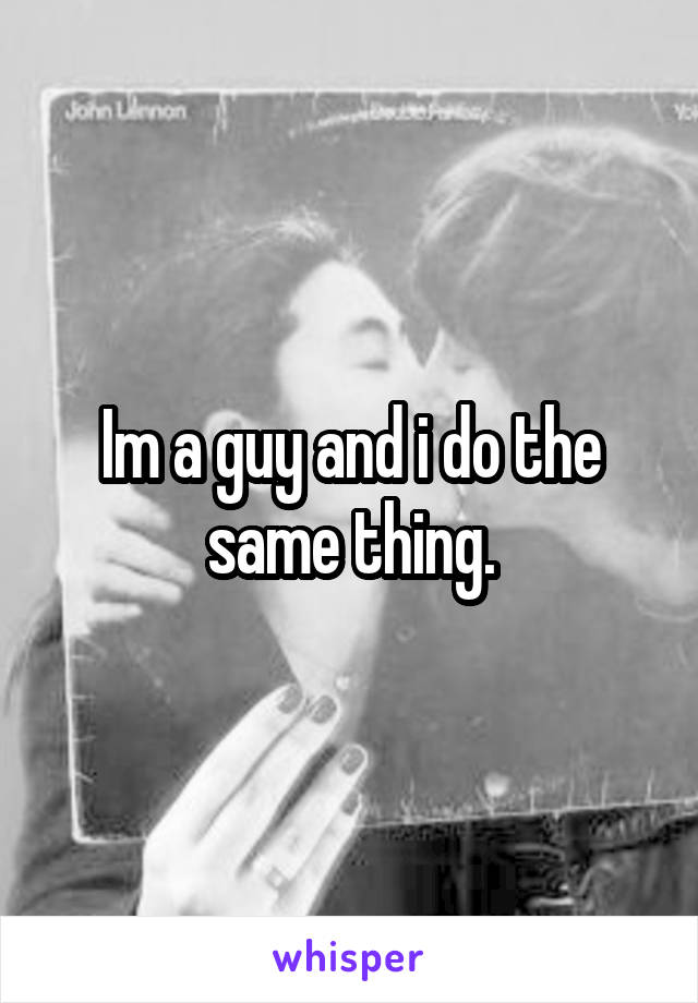 Im a guy and i do the same thing.