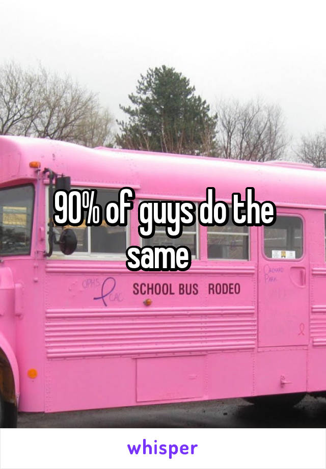 90% of guys do the same  