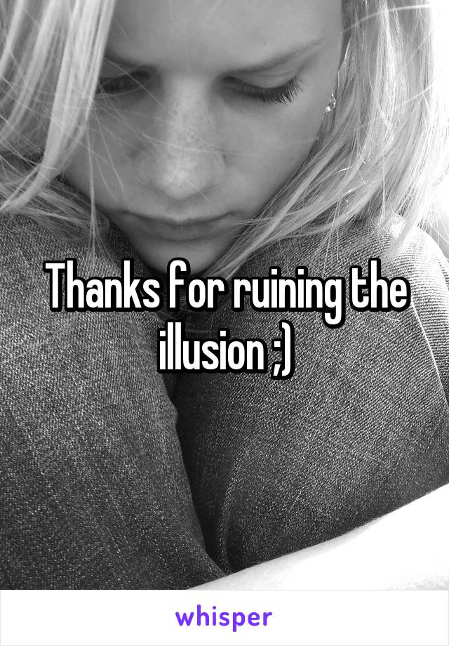 Thanks for ruining the illusion ;)