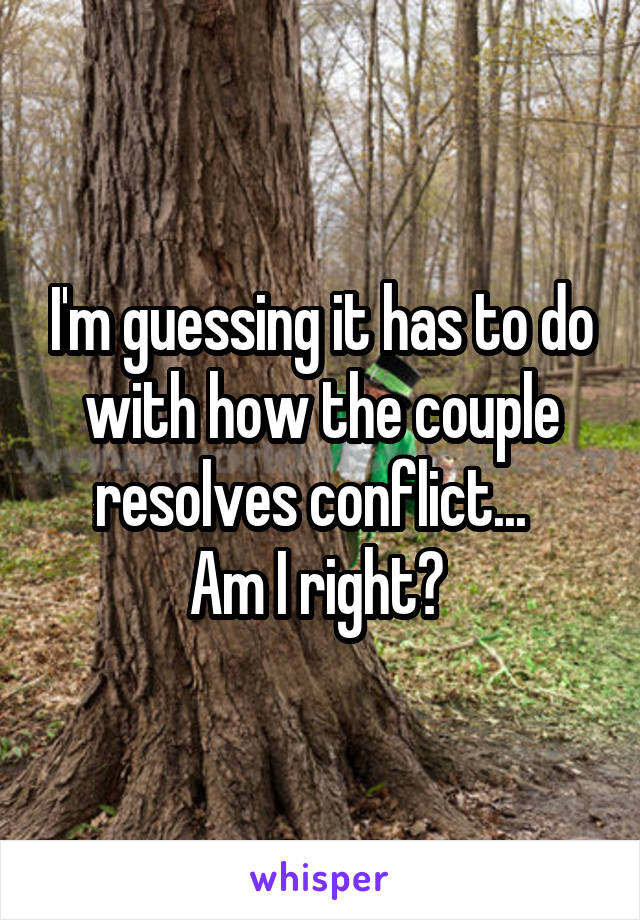 I'm guessing it has to do with how the couple resolves conflict...  
Am I right? 