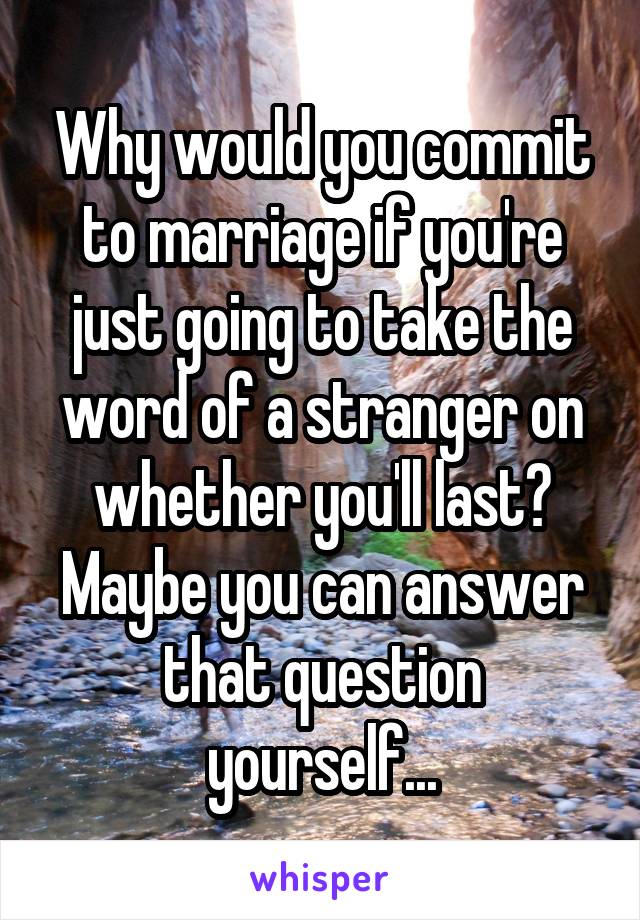 Why would you commit to marriage if you're just going to take the word of a stranger on whether you'll last? Maybe you can answer that question yourself...