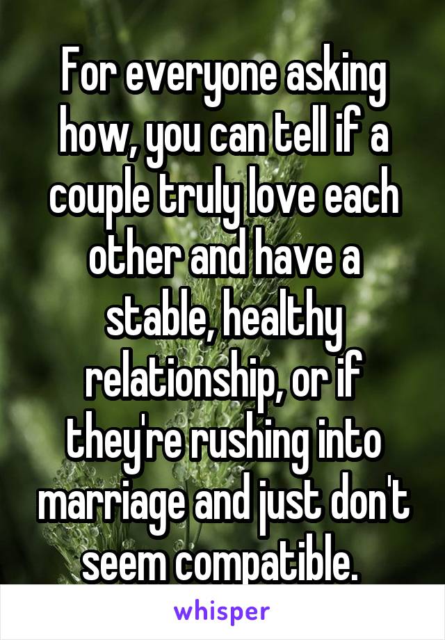 For everyone asking how, you can tell if a couple truly love each other and have a stable, healthy relationship, or if they're rushing into marriage and just don't seem compatible. 