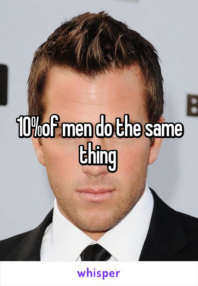 10%of men do the same thing 