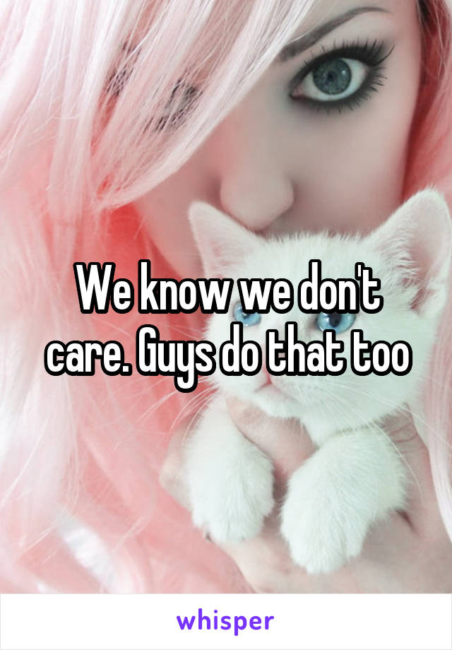 We know we don't care. Guys do that too