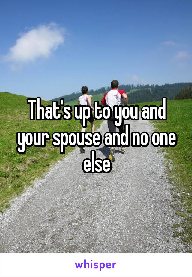 That's up to you and your spouse and no one else