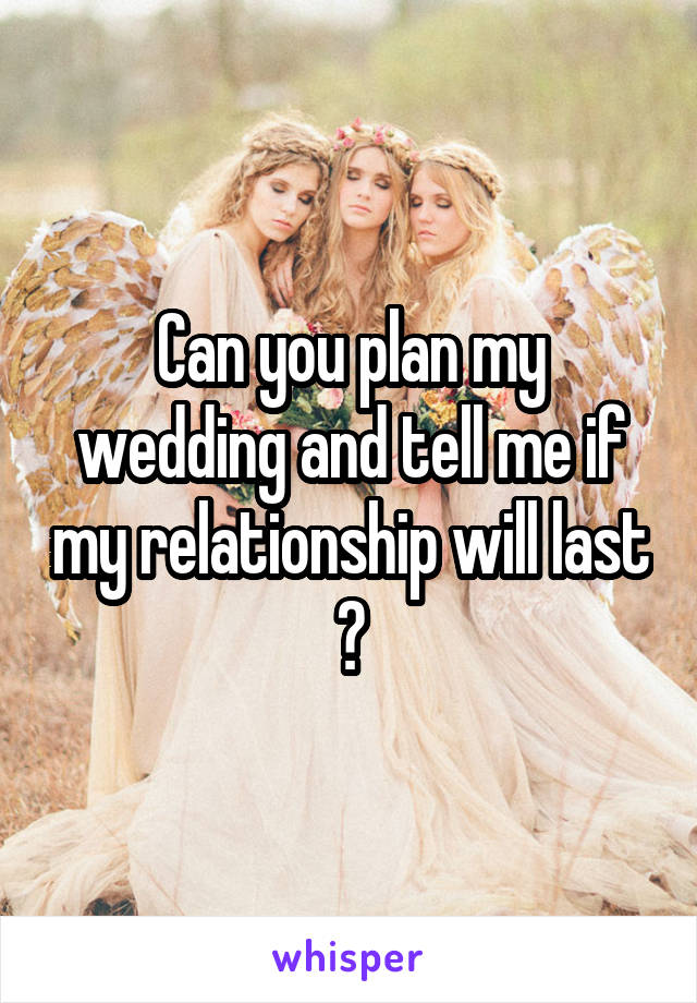 Can you plan my wedding and tell me if my relationship will last ?