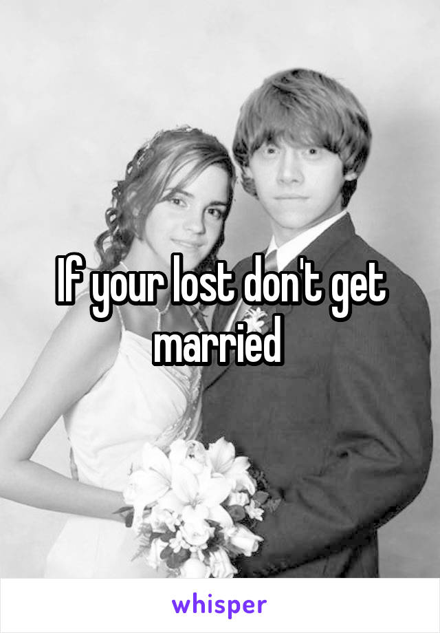 If your lost don't get married 