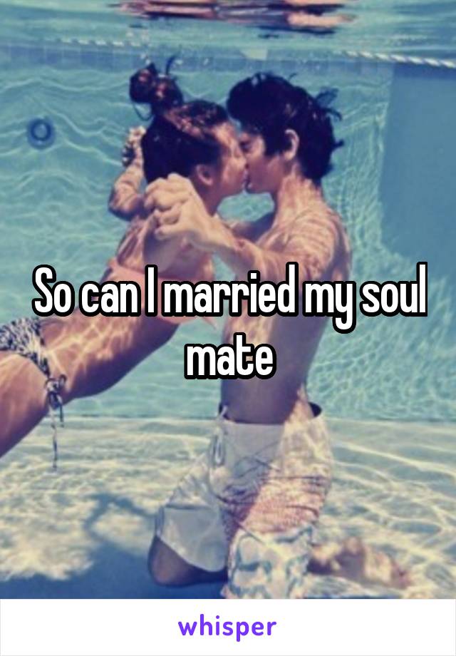 So can I married my soul mate