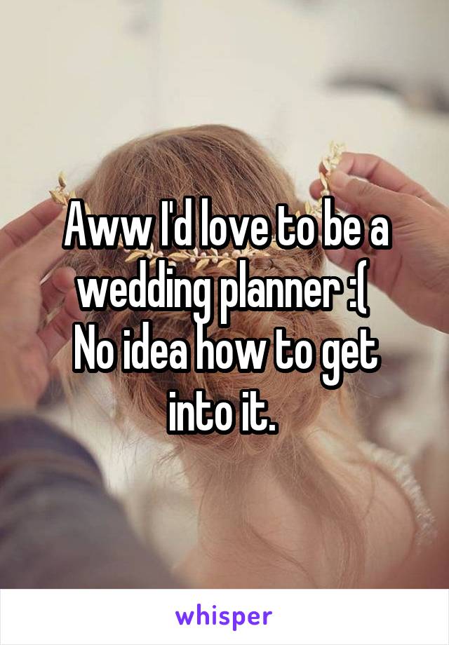 Aww I'd love to be a wedding planner :( 
No idea how to get into it. 