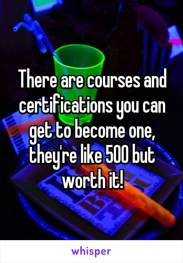 There are courses and certifications you can get to become one, they're like 500 but worth it!