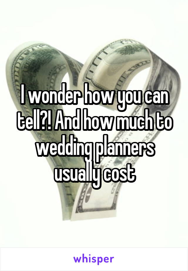 I wonder how you can tell?! And how much to wedding planners usually cost