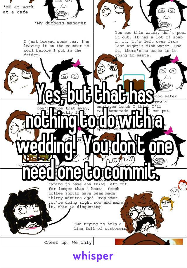 Yes, but that has nothing to do with a wedding!  You don't one need one to commit.  